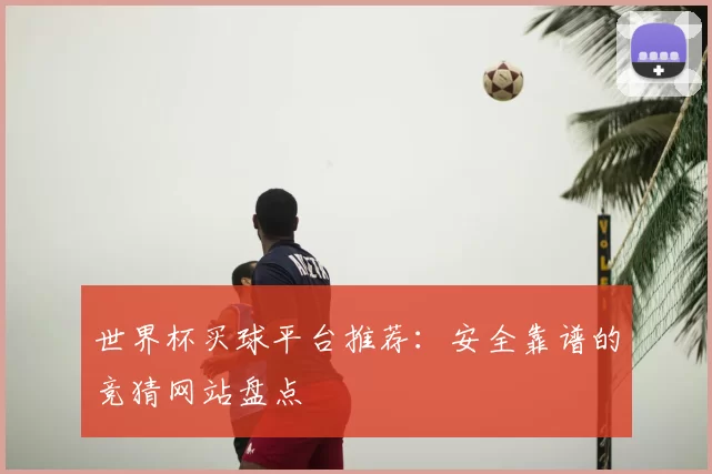 世界杯买球平台推荐：安全靠谱的竞猜网站盘点