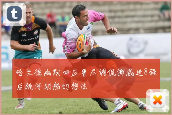 哈兰德幽默回应鲁尼调侃挪威进8强后跳河划船的想法