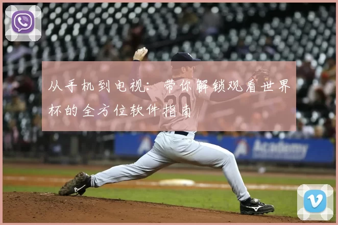 从手机到电视:带你解锁观看世界杯的全方位软件指南