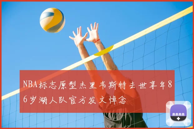 NBA标志原型杰里韦斯特去世享年86岁湖人队官方发文悼念