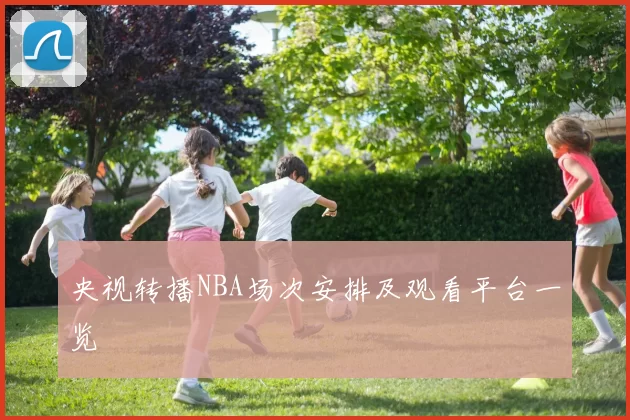央视转播NBA场次安排及观看平台一览