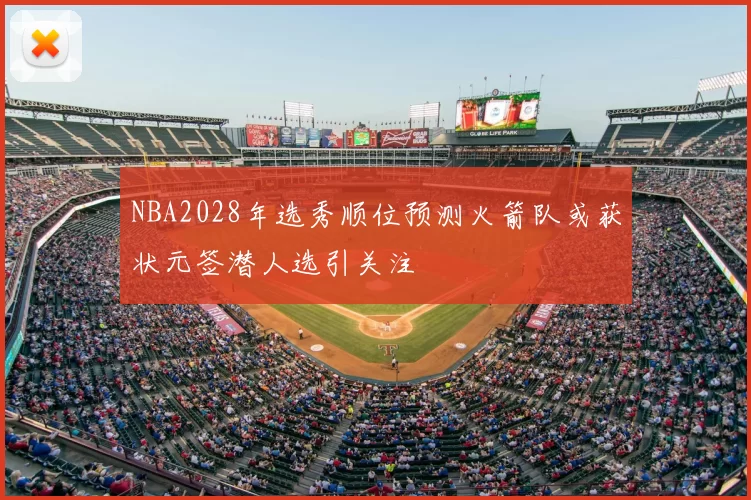 NBA2028年选秀顺位预测火箭队或获状元签潜人选引关注
