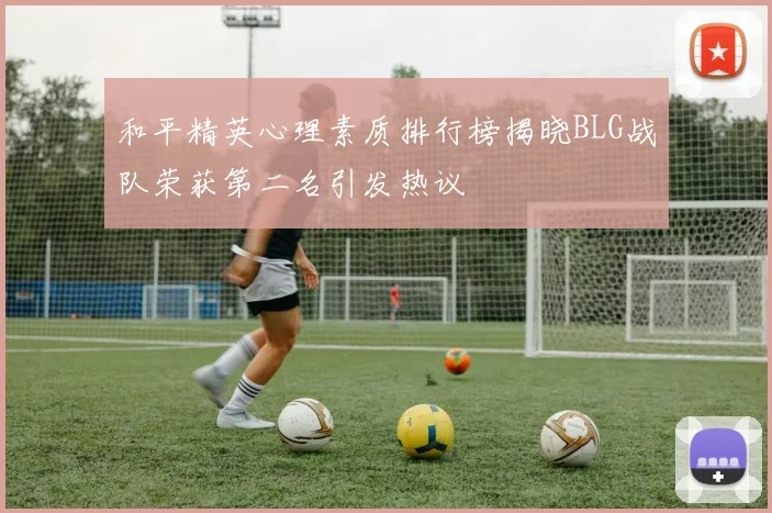 和平精英心理素质排行榜揭晓BLG战队荣获第二名引发热议