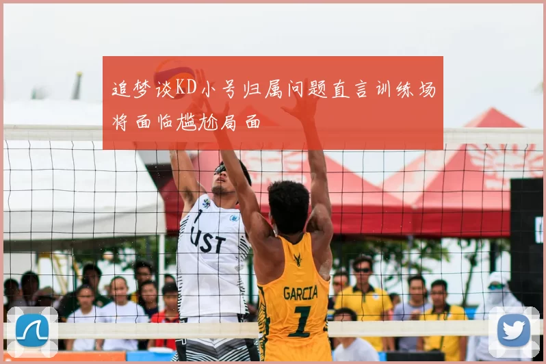 追梦谈KD小号归属问题直言训练场将面临尴尬局面