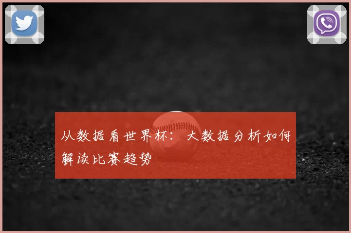 从数据看世界杯:大数据分析如何解读比赛趋势