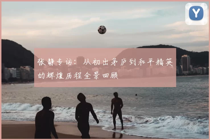 张静专访：从初出茅庐到和平精英的辉煌历程全景回顾
