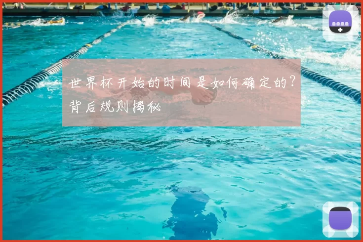 世界杯开始的时间是如何确定的？背后规则揭秘