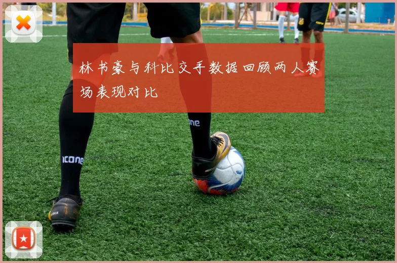 林书豪与科比交手数据回顾两人赛场表现对比
