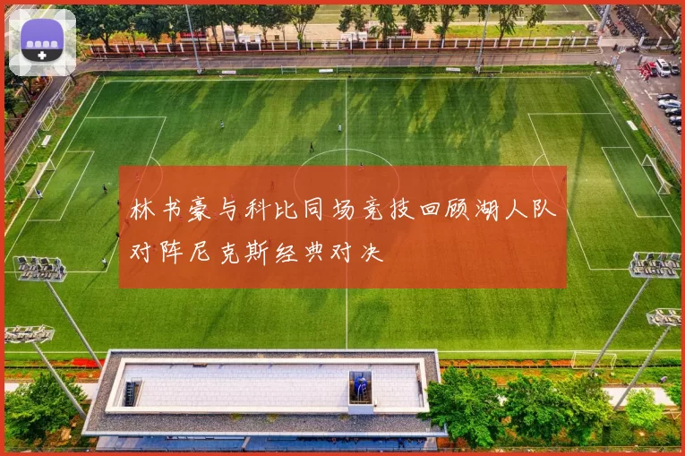 林书豪与科比同场竞技回顾湖人队对阵尼克斯经典对决