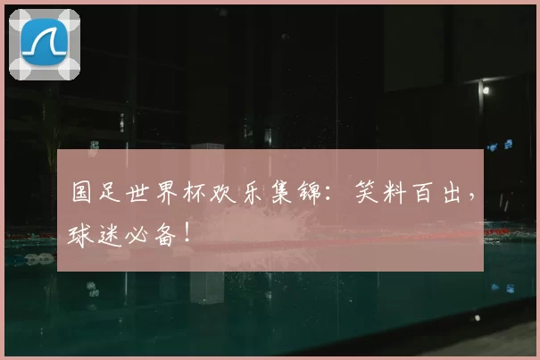 国足世界杯欢乐集锦:笑料百出,球迷必备!
