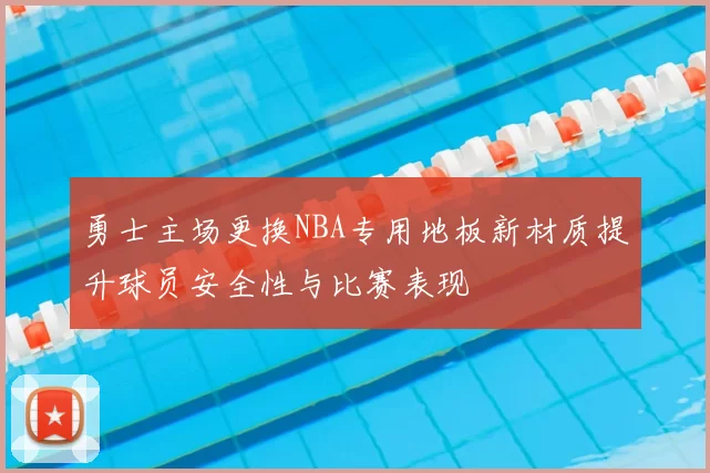 勇士主场更换NBA专用地板新材质提升球员安全性与比赛表现