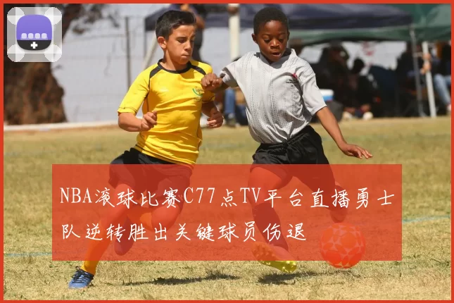 NBA滚球比赛C77点TV平台直播勇士队逆转胜出关键球员伤退