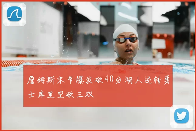 詹姆斯末节爆发砍40分湖人逆转勇士库里空砍三双