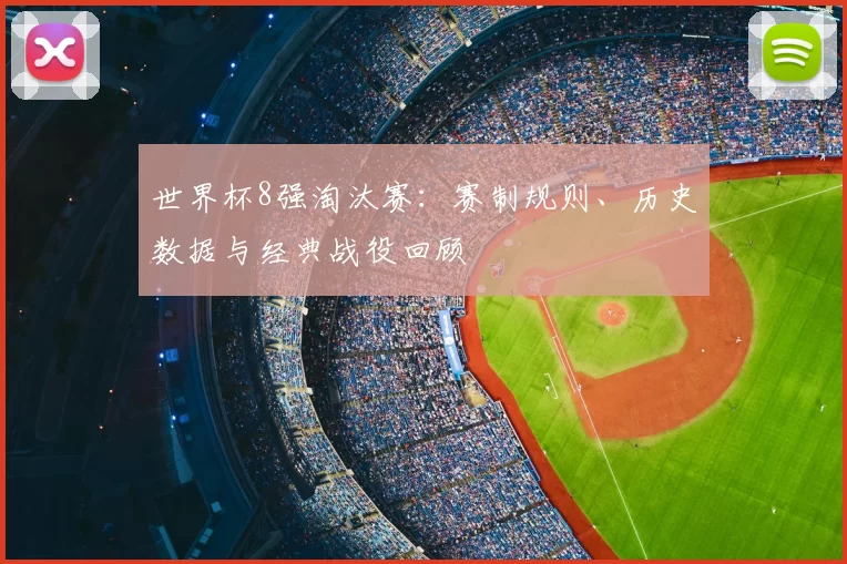 世界杯8强淘汰赛:赛制规则、历史数据与经典战役回顾