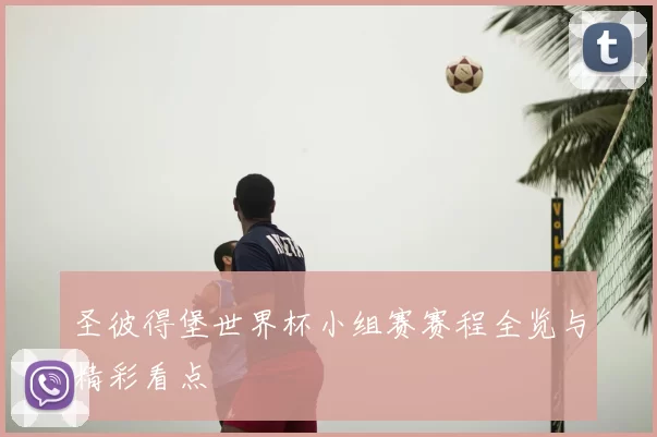 圣彼得堡世界杯小组赛赛程全览与精彩看点