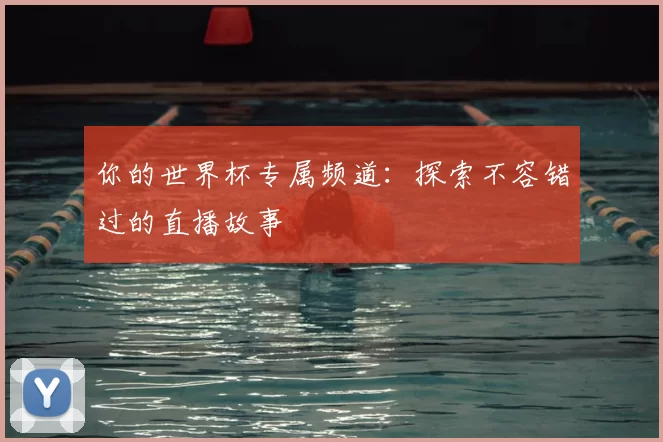 你的世界杯专属频道:探索不容错过的直播故事