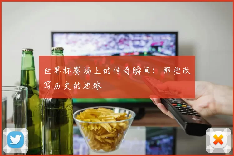 世界杯赛场上的传奇瞬间：那些改写历史的进球