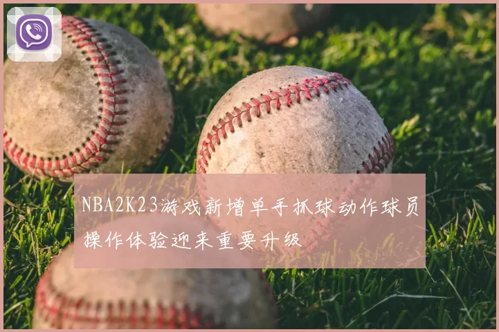 NBA2K23游戏新增单手抓球动作球员操作体验迎来重要升级