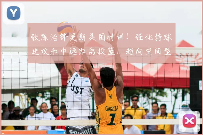 张陈治锋更新美国特训！强化持球进攻和中远距离投篮，趋向空间型