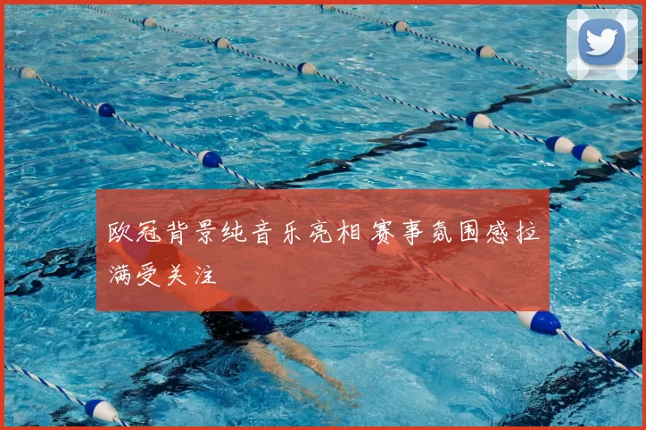 欧冠背景纯音乐亮相 赛事氛围感拉满受关注