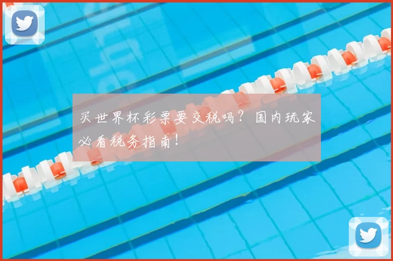 买世界杯彩票要交税吗?国内玩家必看税务指南!