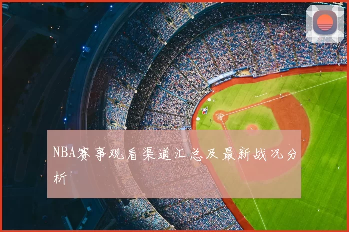 NBA赛事观看渠道汇总及最新战况分析