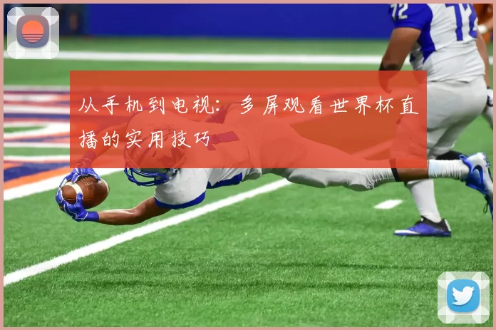 从手机到电视:多屏观看世界杯直播的实用技巧