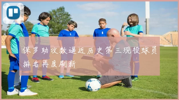 保罗助攻数逼近历史第三现役球员排名再度刷新