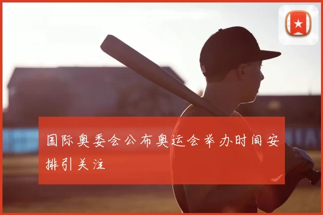 国际奥委会公布奥运会举办时间安排引关注