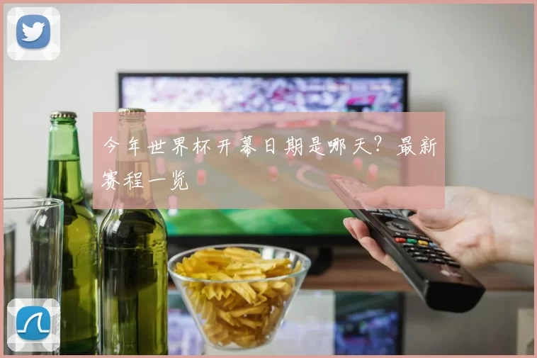 今年世界杯开幕日期是哪天?最新赛程一览