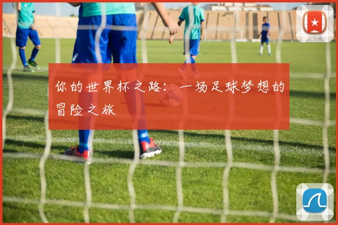 你的世界杯之路:一场足球梦想的冒险之旅