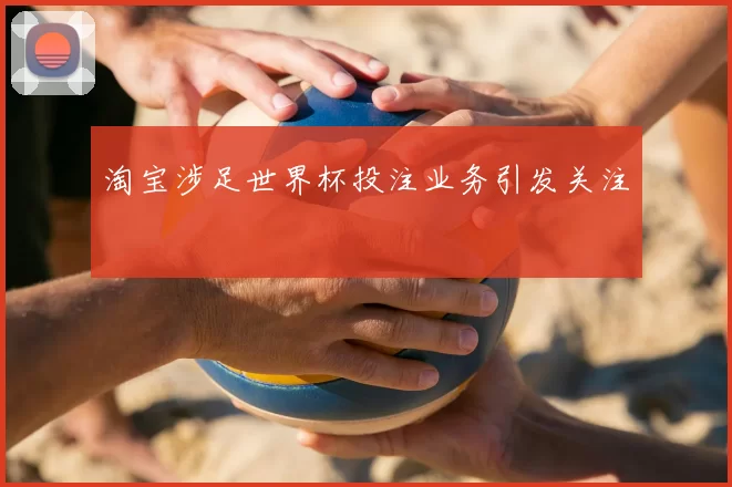 淘宝涉足世界杯投注业务引发关注