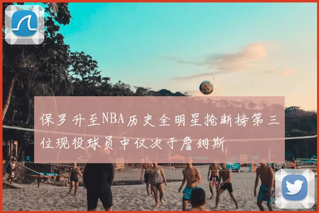 保罗升至NBA历史全明星抢断榜第三位现役球员中仅次于詹姆斯