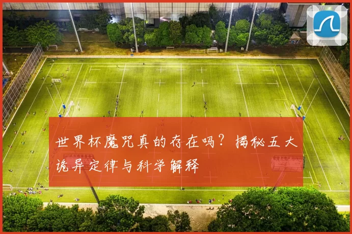 世界杯魔咒真的存在吗？揭秘五大诡异定律与科学解释
