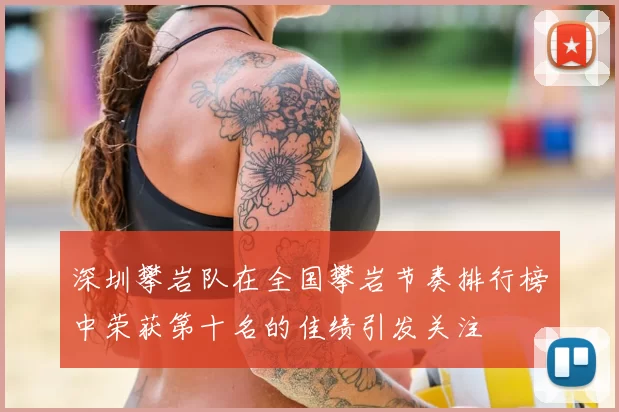 深圳攀岩队在全国攀岩节奏排行榜中荣获第十名的佳绩引发关注