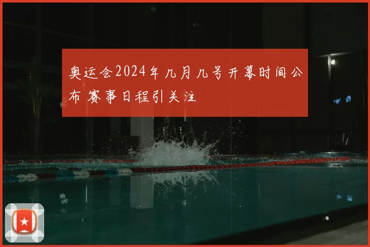 奥运会2024年几月几号开幕时间公布 赛事日程引关注