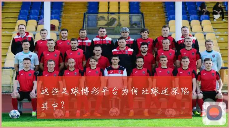 这些足球博彩平台为何让球迷深陷其中?