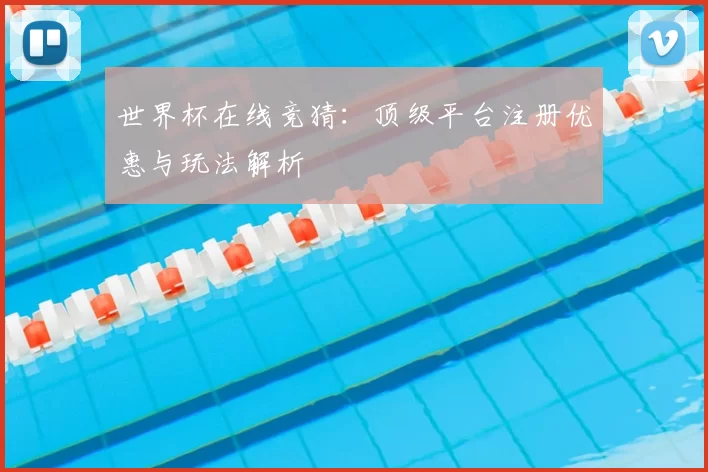 世界杯在线竞猜:顶级平台注册优惠与玩法解析
