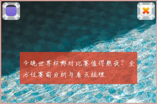 今晚世界杯哪对比赛值得熬夜？全方位赛前分析与看点梳理