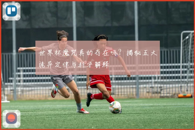 世界杯魔咒真的存在吗？揭秘五大诡异定律与科学解释