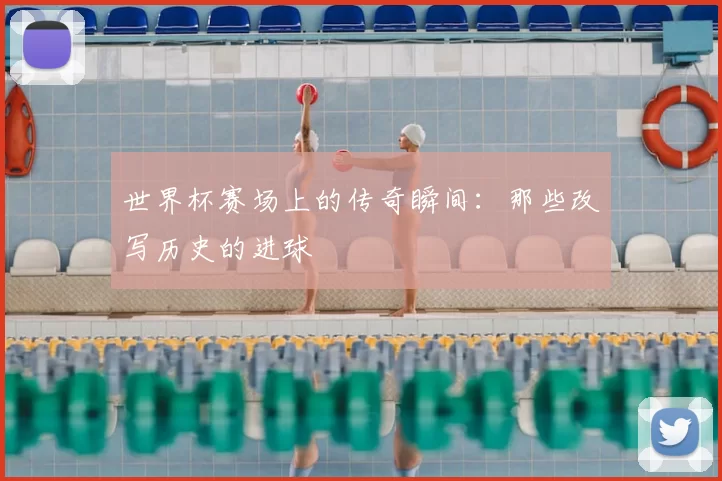世界杯赛场上的传奇瞬间：那些改写历史的进球