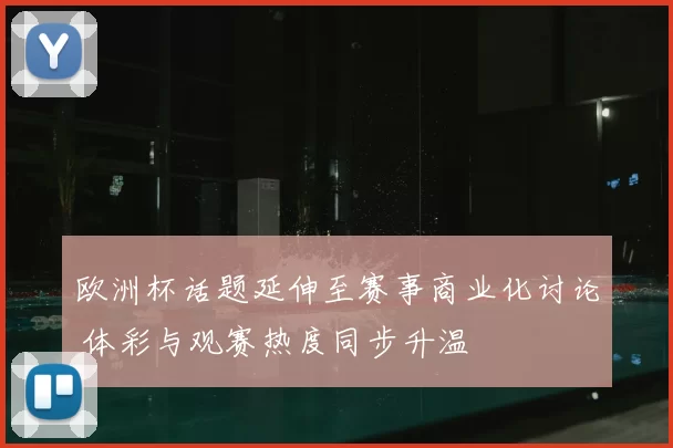欧洲杯话题延伸至赛事商业化讨论 体彩与观赛热度同步升温
