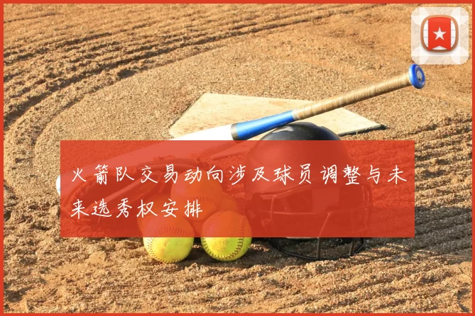 火箭队交易动向涉及球员调整与未来选秀权安排