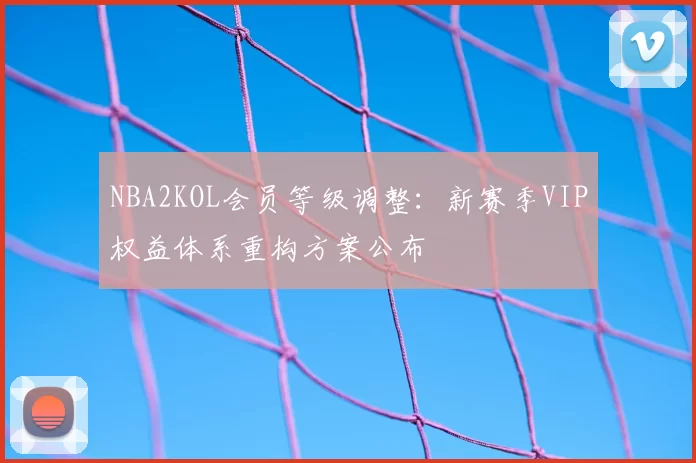 NBA2KOL会员等级调整：新赛季VIP权益体系重构方案公布