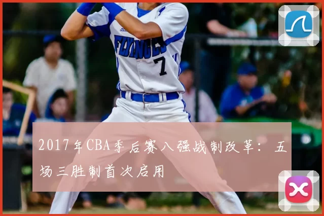 2017年CBA季后赛八强战制改革：五场三胜制首次启用
