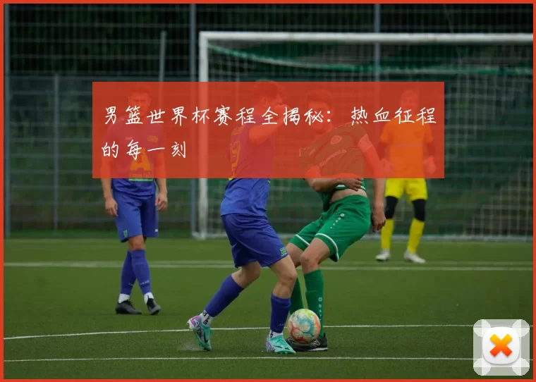 男篮世界杯赛程全揭秘：热血征程的每一刻