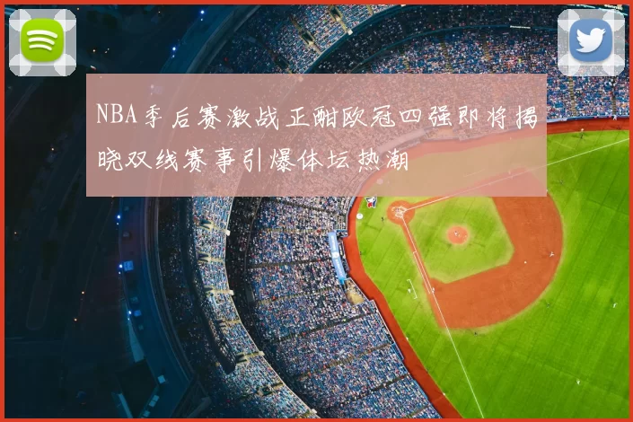 NBA季后赛激战正酣欧冠四强即将揭晓双线赛事引爆体坛热潮