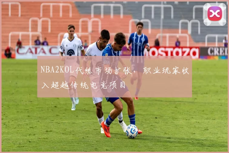 NBA2KOL代练市场扩张,职业玩家收入超越传统电竞项目