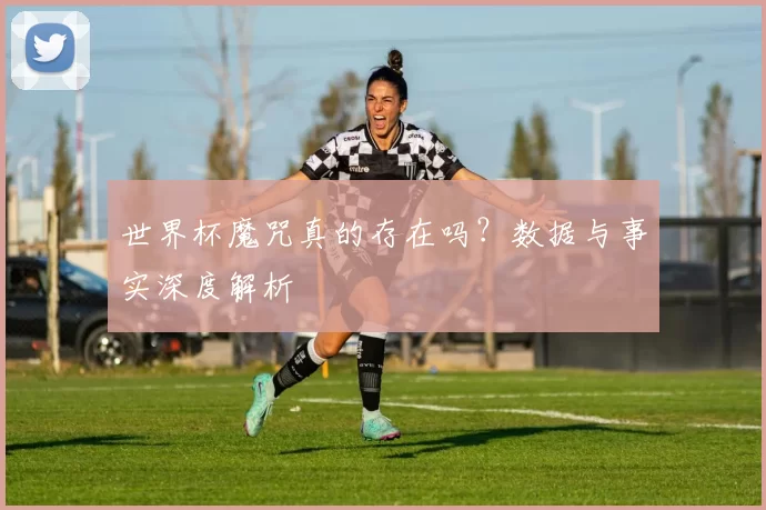 世界杯魔咒真的存在吗？数据与事实深度解析