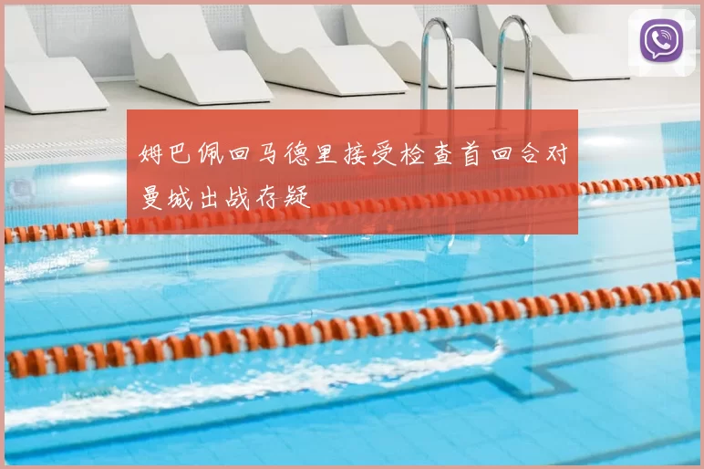 姆巴佩回马德里接受检查首回合对曼城出战存疑